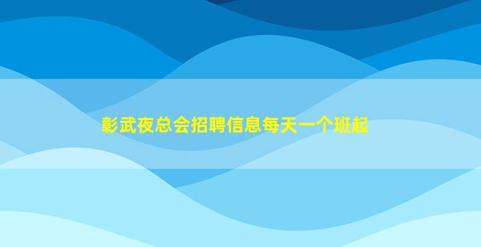 彰武夜总会招聘信息每天一个班起